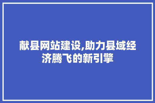献县网站建设,助力县域经济腾飞的新引擎