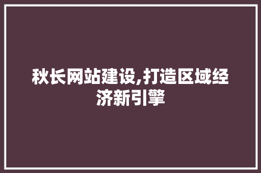 秋长网站建设,打造区域经济新引擎 小程序开发