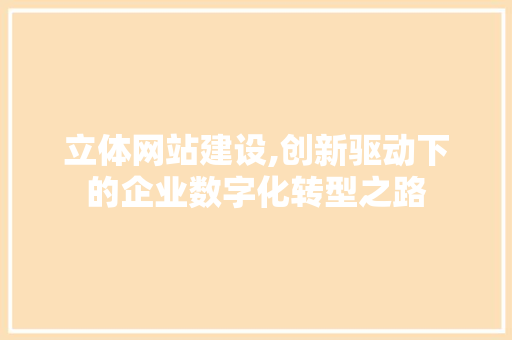 立体网站建设,创新驱动下的企业数字化转型之路 小程序开发