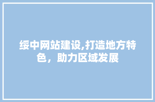 绥中网站建设,打造地方特色，助力区域发展 小程序开发