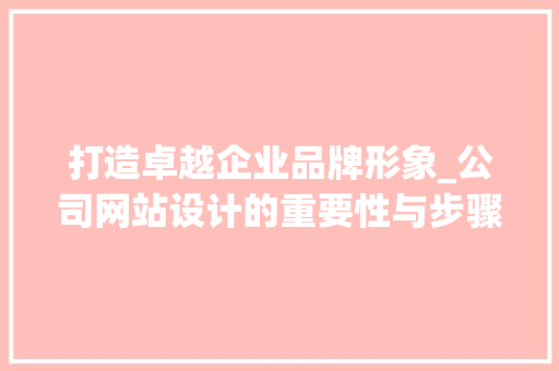 打造卓越企业品牌形象_公司网站设计的重要性与步骤 打造卓越企业品牌形象_公司网站设计的重要性与步骤 网站优化