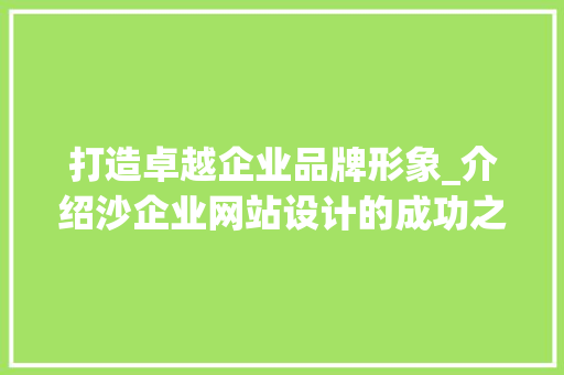 打造卓越企业品牌形象_介绍沙企业网站设计的成功之路 打造卓越企业品牌形象_介绍沙企业网站设计的成功之路 头条优化