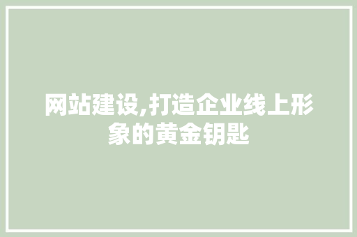 网站建设,打造企业线上形象的黄金钥匙