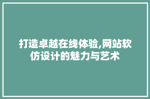打造卓越在线体验,网站软仿设计的魅力与艺术 打造卓越在线体验,网站软仿设计的魅力与艺术 英文谷歌算法