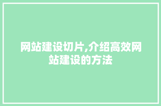 网站建设切片,介绍高效网站建设的方法 seo技术