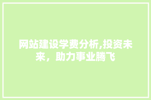 网站建设学费分析,投资未来，助力事业腾飞 AI技术学习