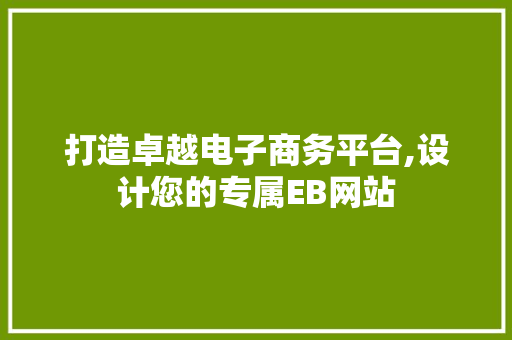 打造卓越电子商务平台,设计您的专属EB网站 打造卓越电子商务平台,设计您的专属EB网站 小程序开发