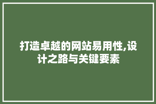 打造卓越的网站易用性,设计之路与关键要素 打造卓越的网站易用性,设计之路与关键要素 网站优化