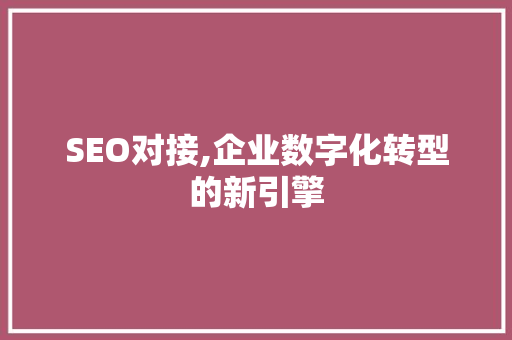 SEO对接,企业数字化转型的新引擎 搜狗优化
