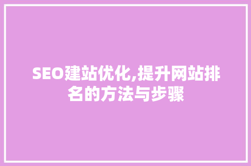 SEO建站优化,提升网站排名的方法与步骤