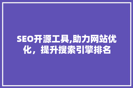 SEO开源工具,助力网站优化，提升搜索引擎排名 seo技术