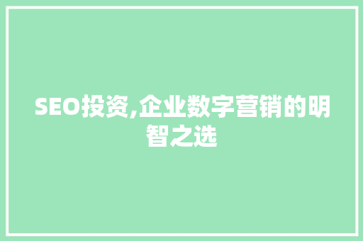 SEO投资,企业数字营销的明智之选