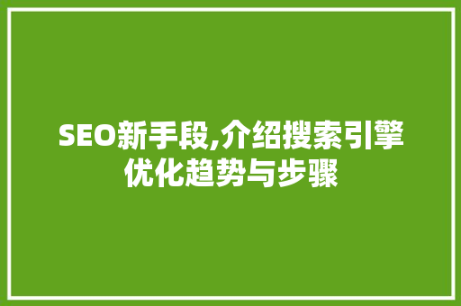 SEO新手段,介绍搜索引擎优化趋势与步骤 AI技术学习