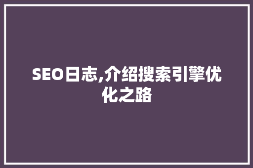 SEO日志,介绍搜索引擎优化之路