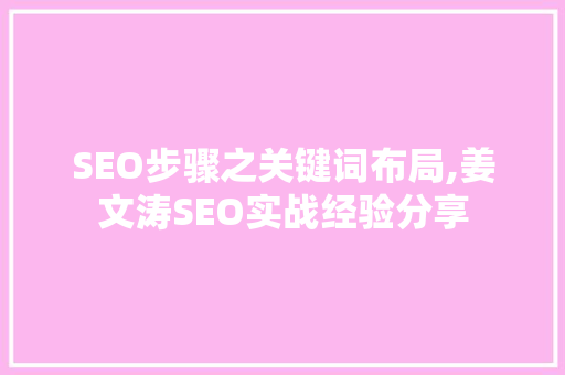 SEO步骤之关键词布局,姜文涛SEO实战经验分享