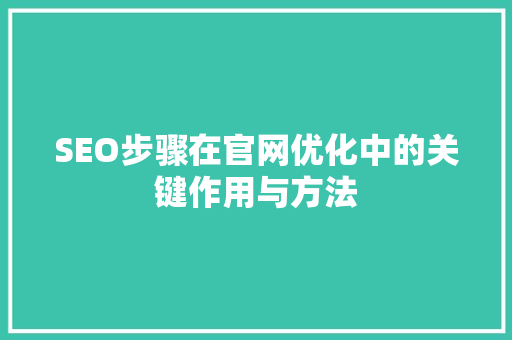 SEO步骤在官网优化中的关键作用与方法 小程序开发