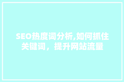 SEO热度词分析,如何抓住关键词，提升网站流量 英文谷歌算法