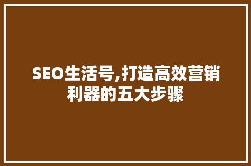 SEO生活号,打造高效营销利器的五大步骤