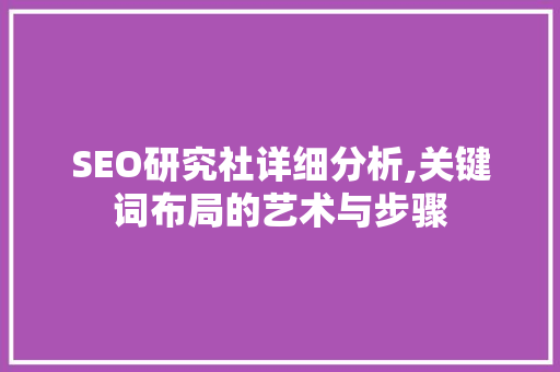 SEO研究社详细分析,关键词布局的艺术与步骤