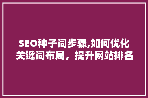 SEO种子词步骤,如何优化关键词布局，提升网站排名