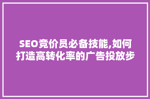 SEO竞价员必备技能,如何打造高转化率的广告投放步骤