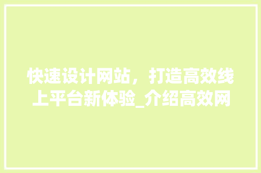 快速设计网站，打造高效线上平台新体验_介绍高效网站建设的五大关键步骤 快速设计网站，打造高效线上平台新体验_介绍高效网站建设的五大关键步骤 小程序开发
