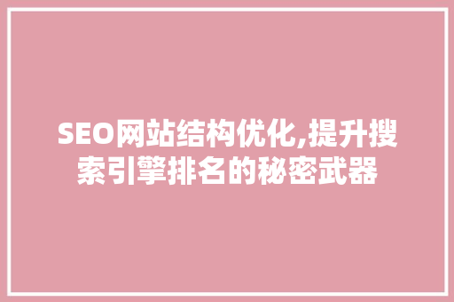SEO网站结构优化,提升搜索引擎排名的秘密武器