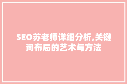 SEO苏老师详细分析,关键词布局的艺术与方法 网站优化