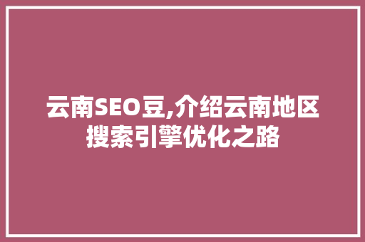 云南SEO豆,介绍云南地区搜索引擎优化之路