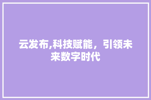 云发布,科技赋能，引领未来数字时代 英文谷歌算法