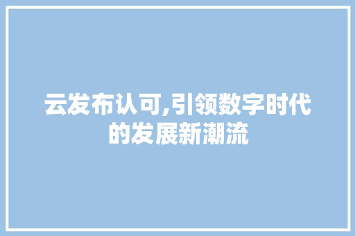 云发布认可,引领数字时代的发展新潮流