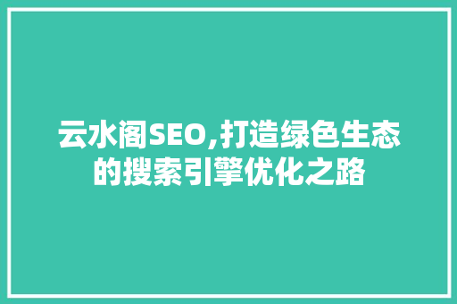 云水阁SEO,打造绿色生态的搜索引擎优化之路