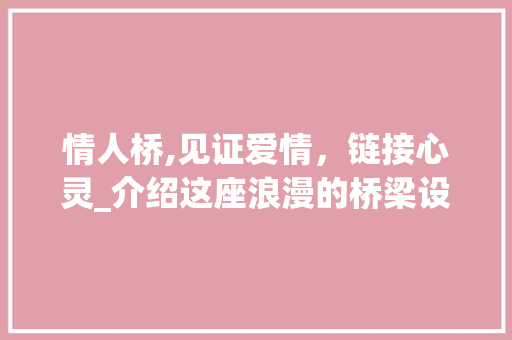 情人桥,见证爱情，链接心灵_介绍这座浪漫的桥梁设计 情人桥,见证爱情，链接心灵_介绍这座浪漫的桥梁设计 小程序开发