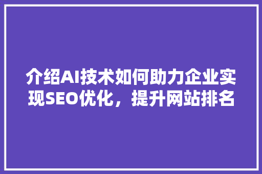 介绍AI技术如何助力企业实现SEO优化，提升网站排名 AI技术学习