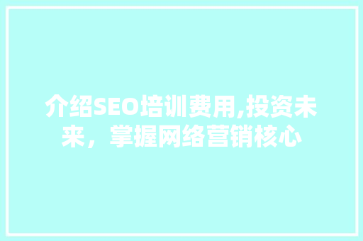 介绍SEO培训费用,投资未来，掌握网络营销核心 AI技术学习