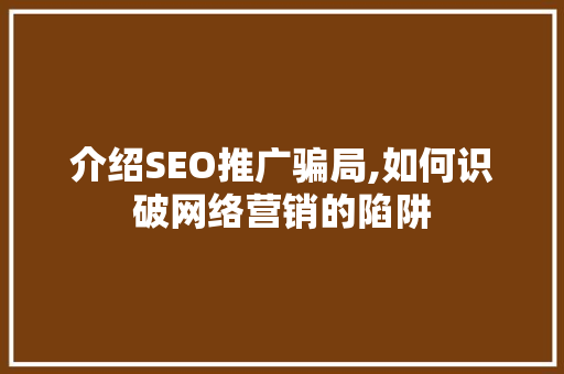 介绍SEO推广骗局,如何识破网络营销的陷阱 小程序开发