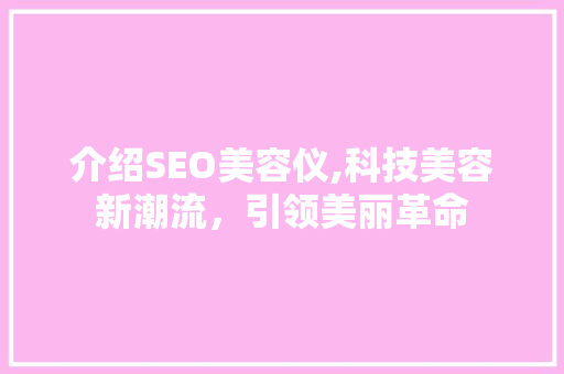 介绍SEO美容仪,科技美容新潮流，引领美丽革命 英文谷歌算法