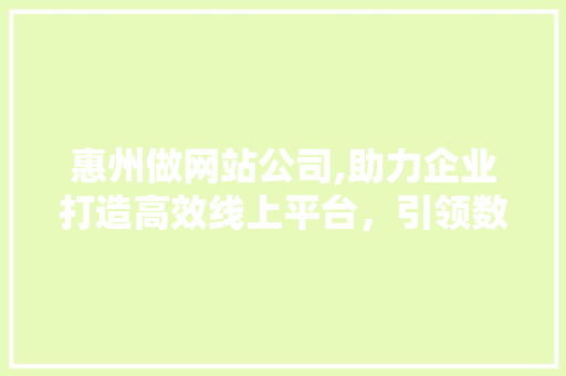 惠州做网站公司,助力企业打造高效线上平台，引领数字化转型潮流 惠州做网站公司,助力企业打造高效线上平台，引领数字化转型潮流 头条优化