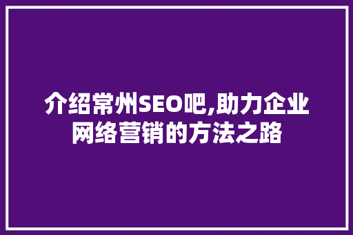 介绍常州SEO吧,助力企业网络营销的方法之路 seo技术