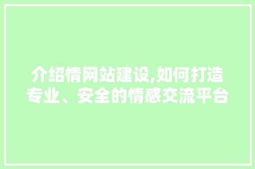 介绍情网站建设,如何打造专业、安全的情感交流平台