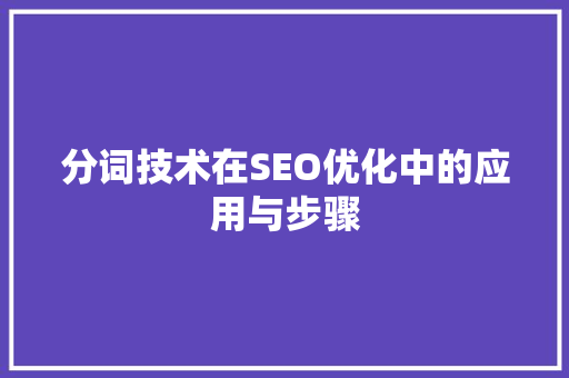 分词技术在SEO优化中的应用与步骤 AI技术学习