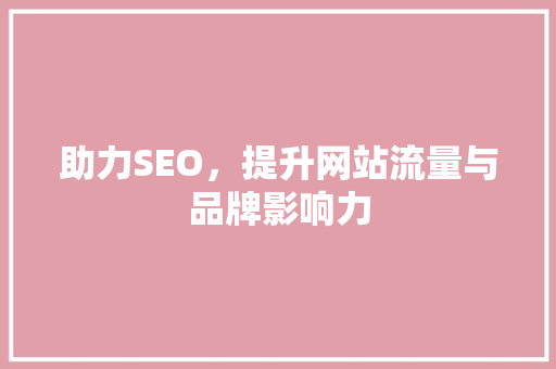 助力SEO，提升网站流量与品牌影响力