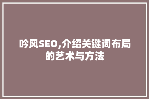 吟风SEO,介绍关键词布局的艺术与方法