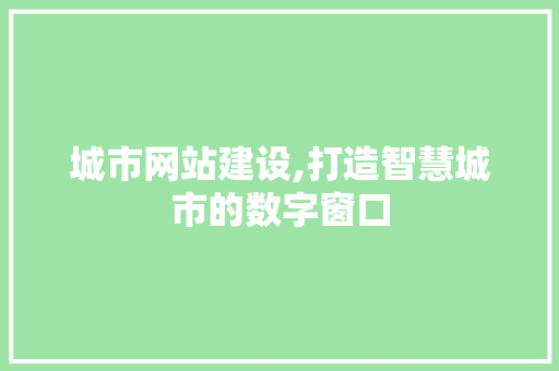 城市网站建设,打造智慧城市的数字窗口 英文谷歌算法