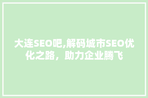 大连SEO吧,解码城市SEO优化之路，助力企业腾飞
