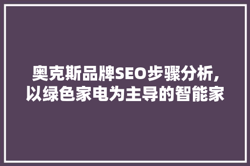 奥克斯品牌SEO步骤分析,以绿色家电为主导的智能家居新时代 百度算法