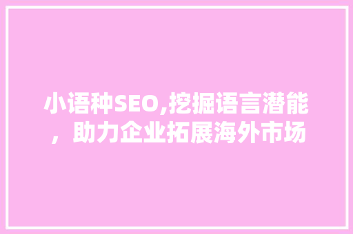 小语种SEO,挖掘语言潜能，助力企业拓展海外市场 AI技术学习
