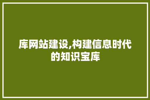 库网站建设,构建信息时代的知识宝库