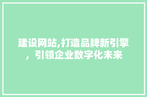 建设网站,打造品牌新引擎，引领企业数字化未来 百度算法