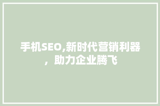 手机SEO,新时代营销利器，助力企业腾飞